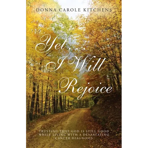 Yet . . . I Will Rejoice: Trusting That God Is Still Good While Living with a Devastating Cancer Diagnosis - Paperback