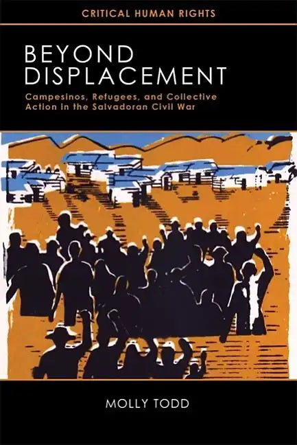 Beyond Displacement: Campesinos, Refugees, and Collective Action in the Salvadoran Civil War - Paperback