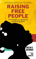 Raising Free People: Unschooling as Liberation and Healing Work - Hardcover