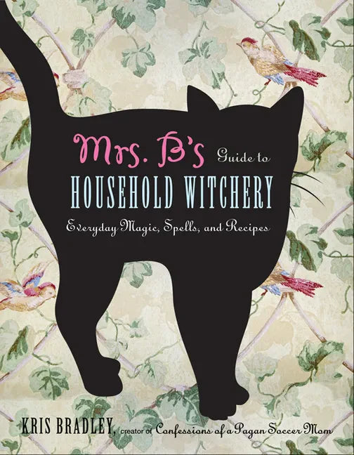 Mrs. B's Guide to Household Witchery: Everyday Magic, Spells, and Recipes - Paperback
