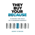 They Buy Your Because: Closing the Sale in a Crowded Market - Paperback