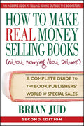 How to Make Real Money Selling Books: A Complete Guide to the Book Publishers' World of Special Sales - Paperback