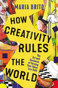How Creativity Rules the World: The Art and Business of Turning Your Ideas Into Gold - Hardcover