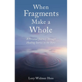 When Fragments Make a Whole: A Personal Journey Through Healing Stories in the Bible - Paperback