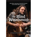 The Blind Woodsman: One Man's Journey to Find His Purpose on the Other Side of Darkness - Hardcover