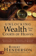 Unlocking Wealth from the Courts of Heaven: Securing Biblical Prosperity for Kingdom Advancement and Generational Blessing - Paperback