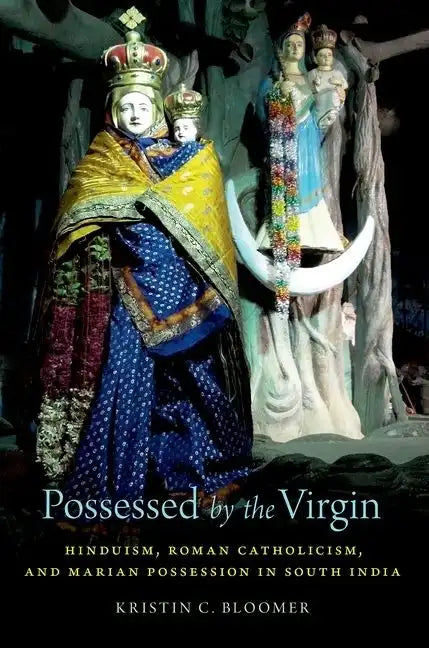 Possessed by the Virgin: Hinduism, Roman Catholicism, and Marian Possession in South India - Paperback