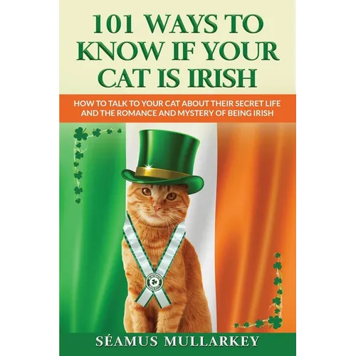 101 Ways To Know If Your Cat Is Irish: How To Talk To Your Cat About Their Secret Life and the Romance And Mystery Of Ireland And The Irish - Paperback