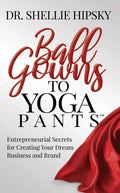 Ball Gowns to Yoga Pants: Entrepreneurial Secrets for Creating Your Dream Business and Brand - Paperback