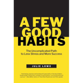 A Few Good Habits: The Uncomplicated Path to Less Stress and More Success - Paperback
