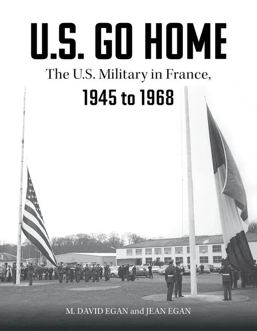 U.S. Go Home: The U.S. Military in France, 1945-1968 - Hardcover
