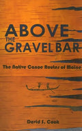 Above the Gravel Bar: The Native Canoe Routes of Maine - Paperback