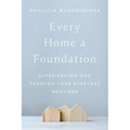 Every Home a Foundation: Experiencing God Through Your Everyday Routines - Hardcover
