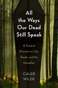 All the Ways Our Dead Still Speak: A Funeral Director on Life, Death, and the Hereafter - Hardcover