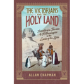The Victorians and the Holy Land: Adventurers, Tourists, and Archaeologists in the Lands of the Bible - Paperback