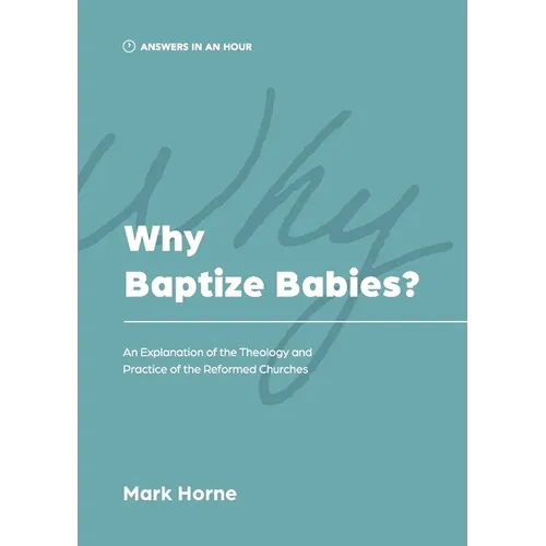 Why Baptize Babies?: An Explanation of the Theology and Practice of the Reformed Churches - Paperback