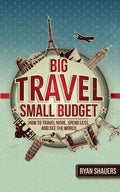 Big Travel, Small Budget: How to Travel More, Spend Less, and See the World - Paperback
