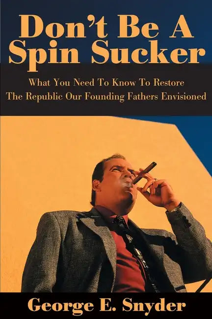 Don't Be a Spin Sucker: What You Need to Know to Restore the Republic Our Founding Fathers Envisioned - Paperback