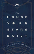The House Your Stars Built: A Guide to the Twelve Astrological Houses and Your Place in the Universe - Hardcover