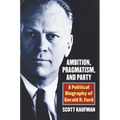 Ambition, Pragmatism, and Party: A Political Biography of Gerald R. Ford - Hardcover