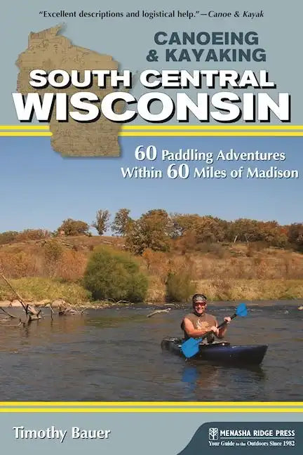 Canoeing & Kayaking South Central Wisconsin: 60 Paddling Adventures Within 60 Miles of Madison - Paperback