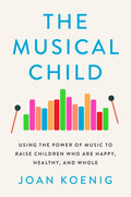 The Musical Child: Using the Power of Music to Raise Children Who Are Happy, Healthy, and Whole - Paperback