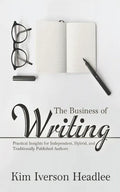 The Business of Writing: Practical Insights for Independent, Hybrid, and Traditionally Published Authors - Paperback