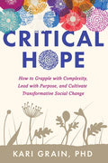 Critical Hope: How to Grapple with Complexity, Lead with Purpose, and Cultivate Transformative Social Change - Paperback