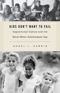 Kids Don't Want to Fail: Oppositional Culture and the Black-White Achievement Gap - Hardcover