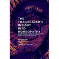 The Trailblazer's Insight Into Homeopathy: 88 Remedies for the 21st Century Including Miasms, Sarcodes, Nosodes, Isopathic Remedies & the Bowel Nosode - Paperback