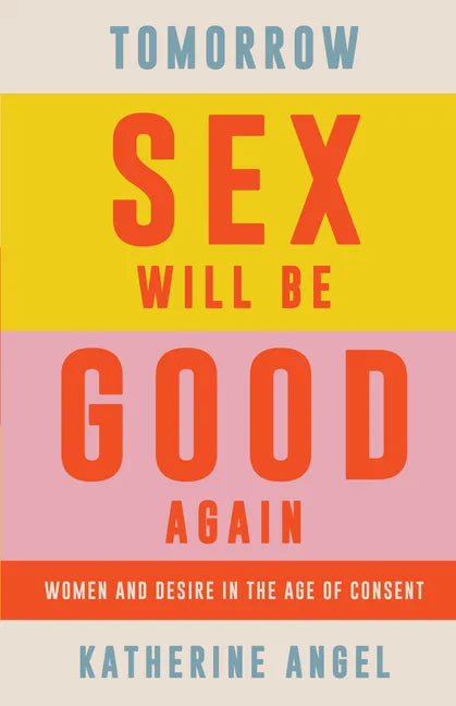 Tomorrow Sex Will Be Good Again: Women and Desire in the Age of Consent - Hardcover