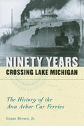 Ninety Years Crossing Lake Michigan: The History of the Ann Arbor Car Ferries - Paperback