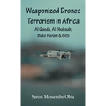 Weaponized Drones Terrorism in Africa: Al Qaeda, Al Shabaab, Boko Haram and ISIS - Hardcover