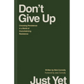 Don't Give Up Just Yet: Choosing Persistence in a World of Overwhelming Resistance - Hardcover