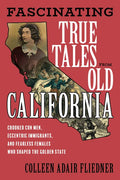 Fascinating True Tales from Old California: Crooked Con Men, Eccentric Immigrants, and Fearless Females Who Shaped the Golden State - Paperback