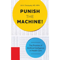 Punish the Machine!: The Promise of Artificial Intelligence in Health Care - Paperback
