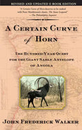 A Certain Curve of Horn: The Hundred-Year Quest for the Giant Sable Antelope of Angola - Paperback