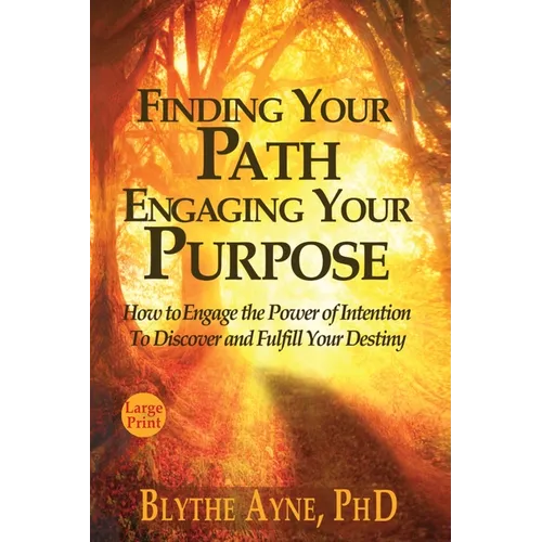 Finding Your Path, Engaging Your Purpose: How to Engage the Power of Intention to Discover and Fulfill Your Destiny - Paperback