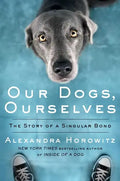 Our Dogs, Ourselves: The Story of a Singular Bond - Hardcover