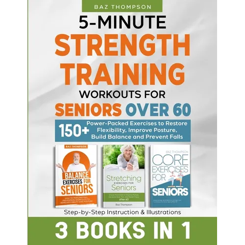 5-Minute Strength Training Workouts for Seniors Over 60: 3 Books In 1: 150+ Power-Packed Exercises to Restore Flexibility, Improve Posture, Build Bala - Paperback