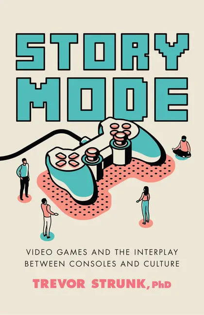 Story Mode: Video Games and the Interplay Between Consoles and Culture - Hardcover