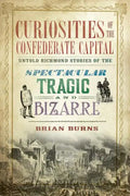 Curiosities of the Confederate Capital: Untold Richmond Stories of the Spectacular, Tragic and Bizarre - Paperback