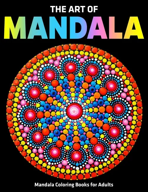The Art Of Mandala: Mandala Coloring Books For Adults: Stress Relieving Mandala Designs - Paperback