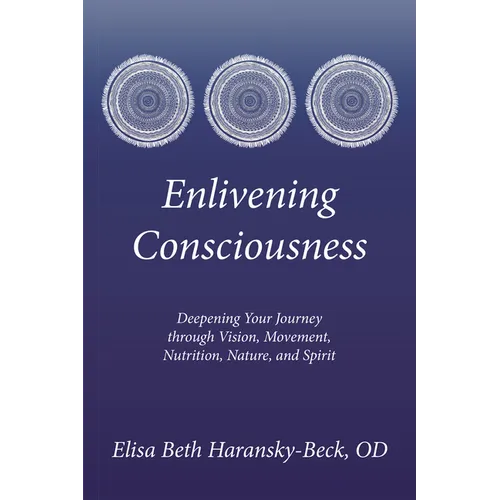 Enlivening Consciousness: Deepening Your Journey Through Vision, Movement, Nutrition, Nature, and Spirit - Paperback