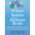 50 Ways to Rewire Your Anxious Brain: Simple Skills to Soothe Anxiety and Create New Neural Pathways to Calm - Paperback