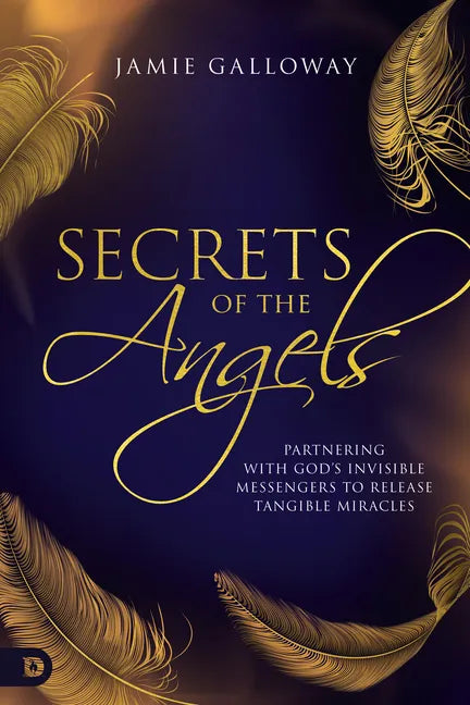 Secrets of the Angels: Partnering with God's Invisible Messengers to Release Tangible Miracles - Paperback