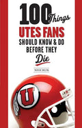 100 Things Utes Fans Should Know & Do Before They Die - Paperback