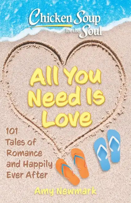 Chicken Soup for the Soul: All You Need Is Love: 101 Tales of Romance and Happily Ever After - Paperback