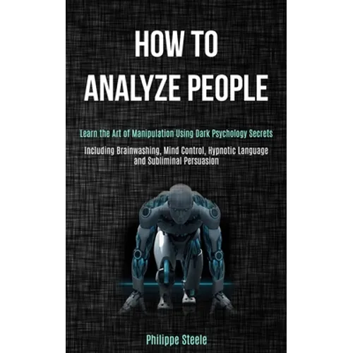 How to Analyze People: Learn the Art of Manipulation Using Dark Psychology Secrets (Including Brainwashing, Mind Control, Hypnotic Language a - Paperback