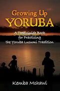 Growing Up Yoruba: A Teen Guide Book for Practicing the Yoruba Lucumi Tradition - Paperback